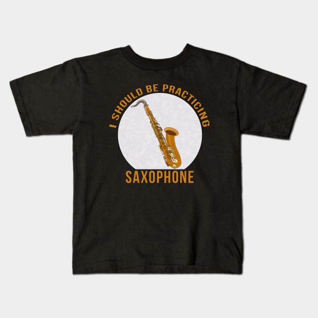 I Should Be Practicing Saxophone Kids T-Shirt by DiegoCarvalho